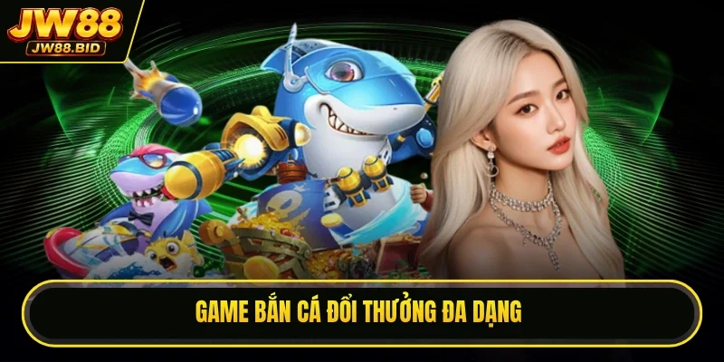 Game bắn cá đổi thưởng đa dạng
