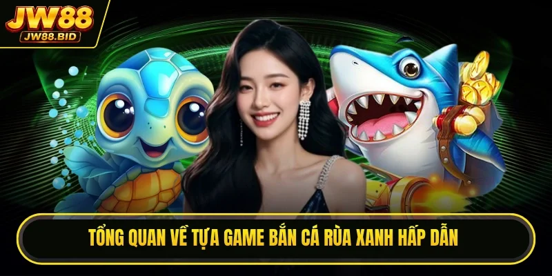 Tổng quan về game hot bắn cá Rùa Xanh hấp dẫn Tổng quan về game hot bắn cá Rùa Xanh hấp dẫn