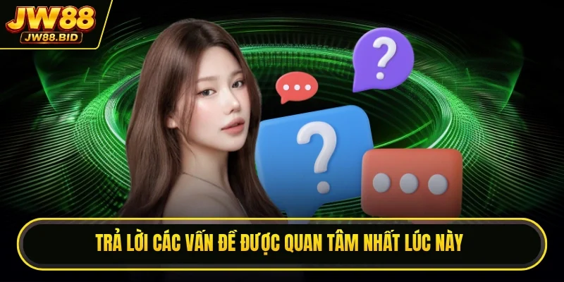 Trả lời các vấn đề được quan tâm nhất lúc này Trả lời các vấn đề được quan tâm nhất lúc này